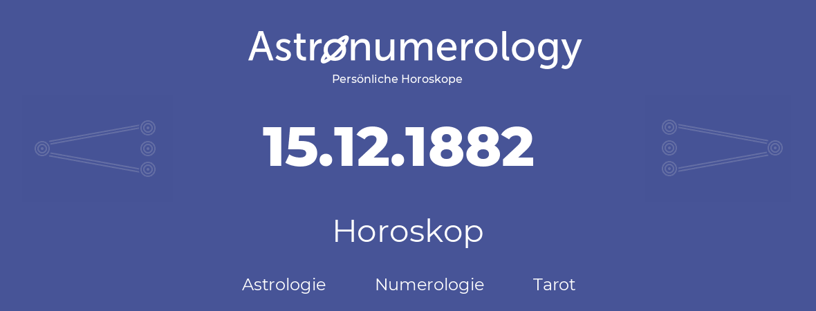 Horoskop für Geburtstag (geborener Tag): 15.12.1882 (der 15. Dezember 1882)