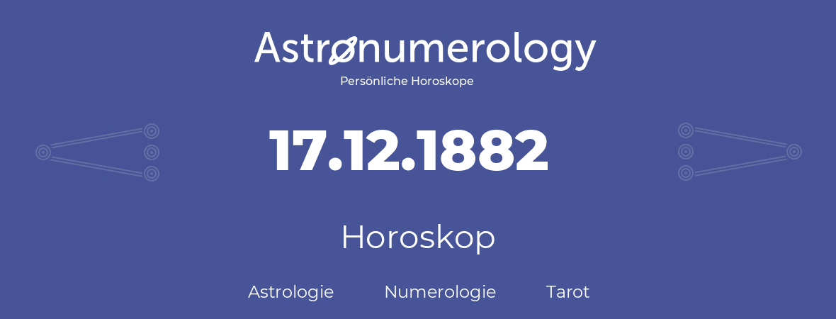 Horoskop für Geburtstag (geborener Tag): 17.12.1882 (der 17. Dezember 1882)