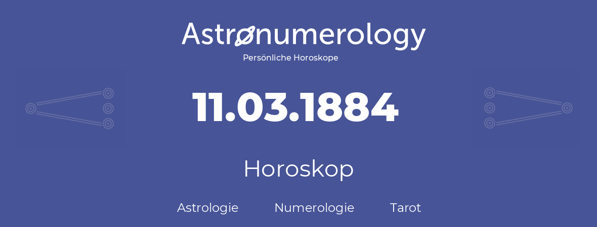 Horoskop für Geburtstag (geborener Tag): 11.03.1884 (der 11. Marz 1884)