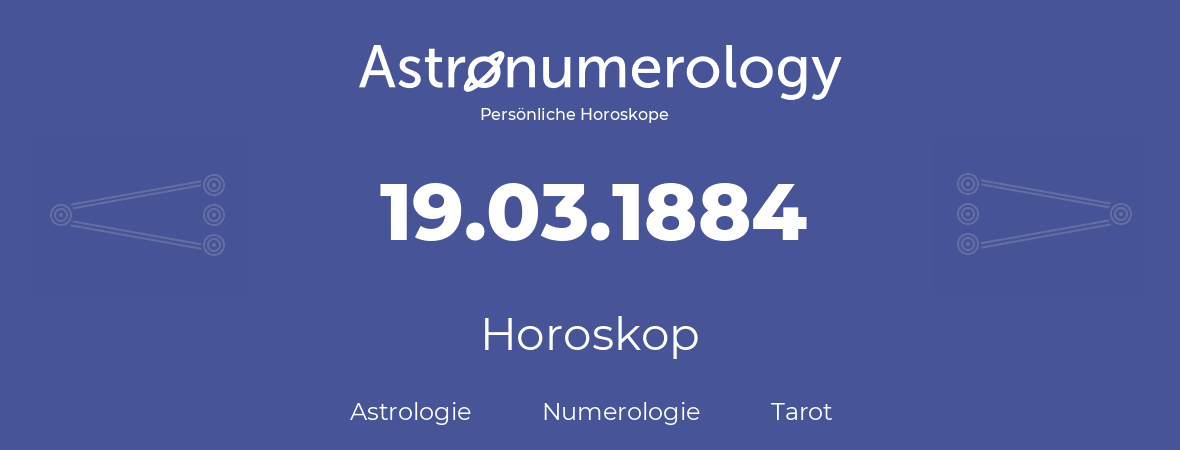 Horoskop für Geburtstag (geborener Tag): 19.03.1884 (der 19. Marz 1884)