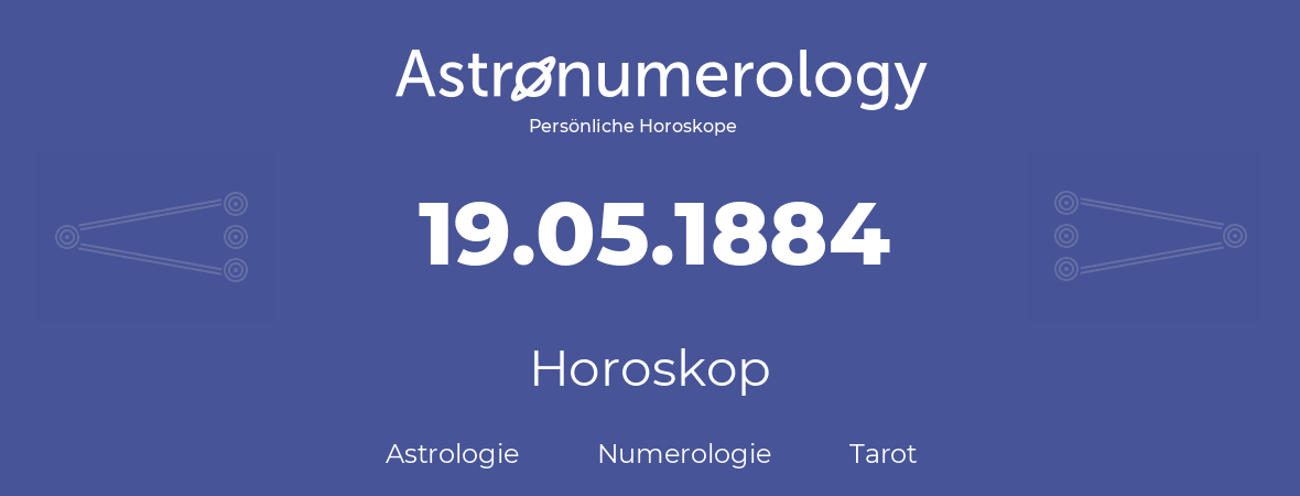 Horoskop für Geburtstag (geborener Tag): 19.05.1884 (der 19. Mai 1884)