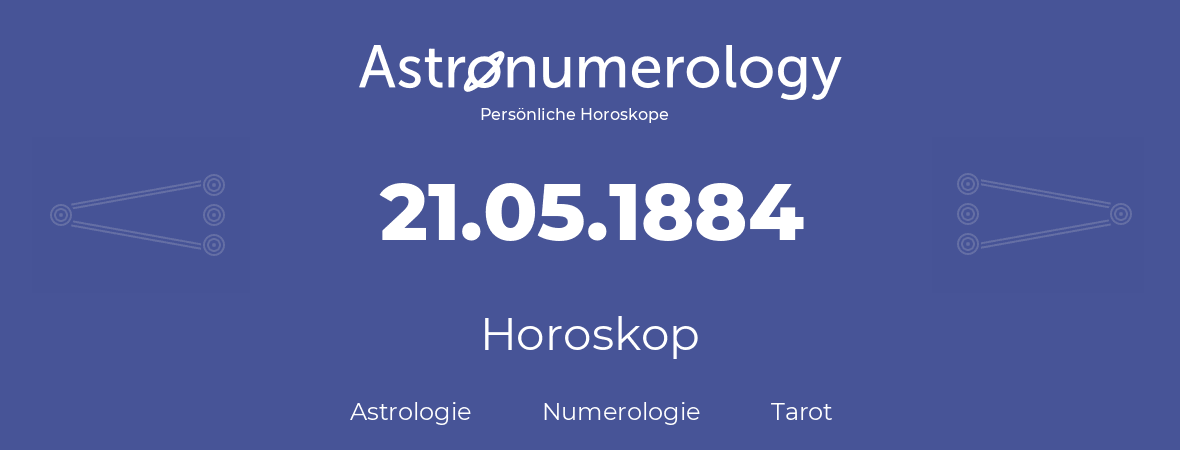 Horoskop für Geburtstag (geborener Tag): 21.05.1884 (der 21. Mai 1884)