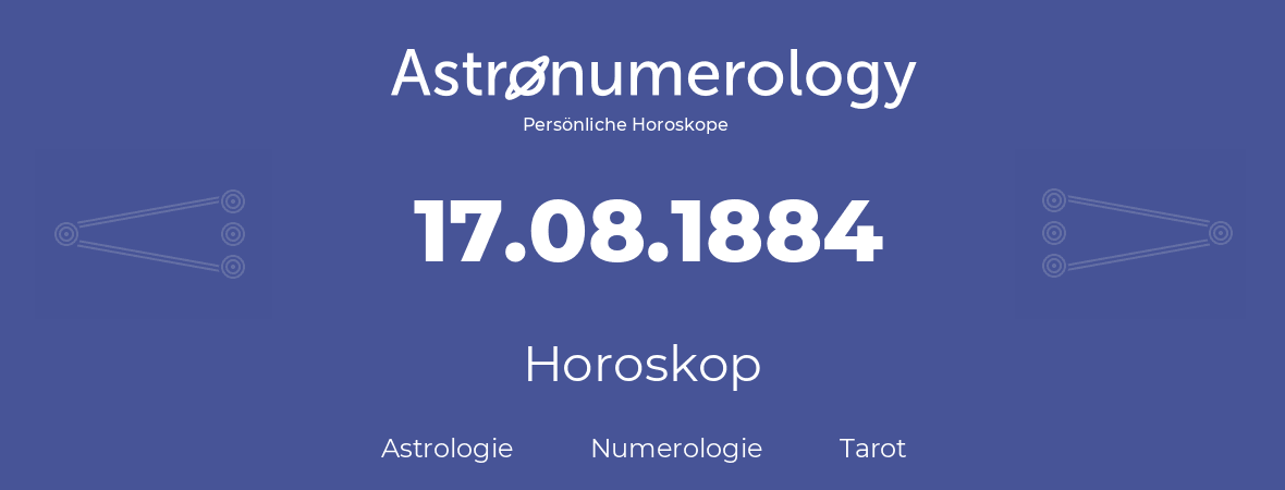 Horoskop für Geburtstag (geborener Tag): 17.08.1884 (der 17. August 1884)