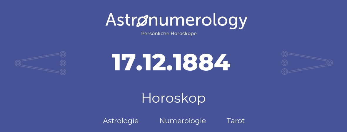 Horoskop für Geburtstag (geborener Tag): 17.12.1884 (der 17. Dezember 1884)