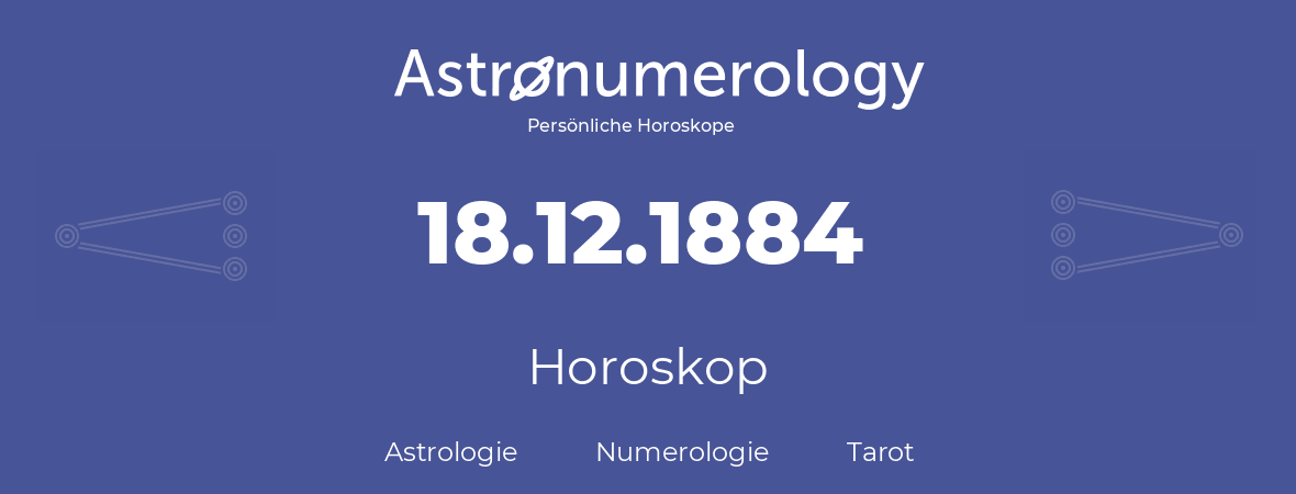 Horoskop für Geburtstag (geborener Tag): 18.12.1884 (der 18. Dezember 1884)