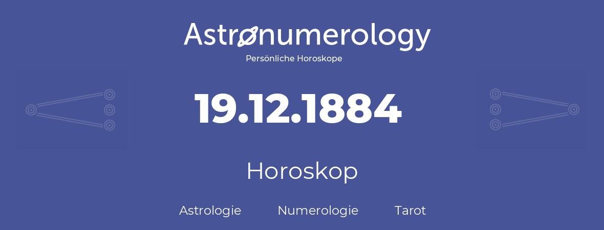 Horoskop für Geburtstag (geborener Tag): 19.12.1884 (der 19. Dezember 1884)