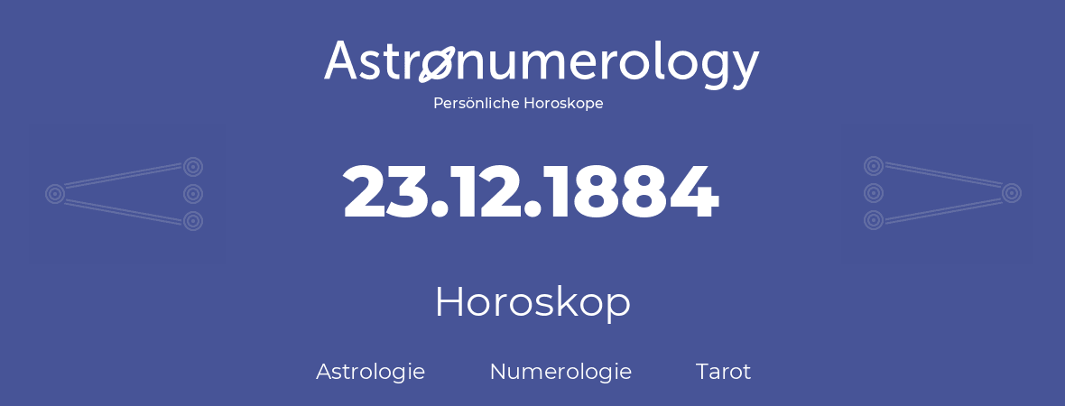 Horoskop für Geburtstag (geborener Tag): 23.12.1884 (der 23. Dezember 1884)