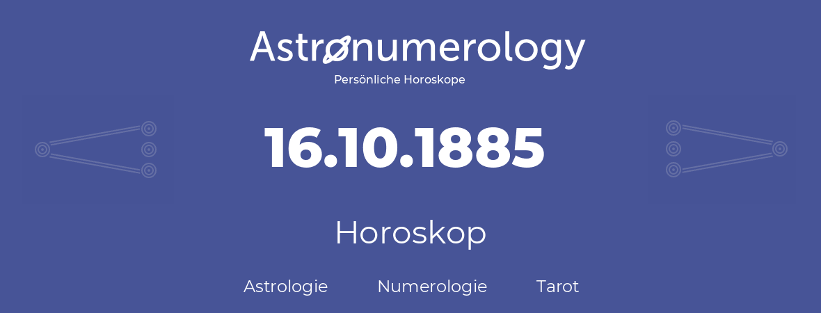 Horoskop für Geburtstag (geborener Tag): 16.10.1885 (der 16. Oktober 1885)