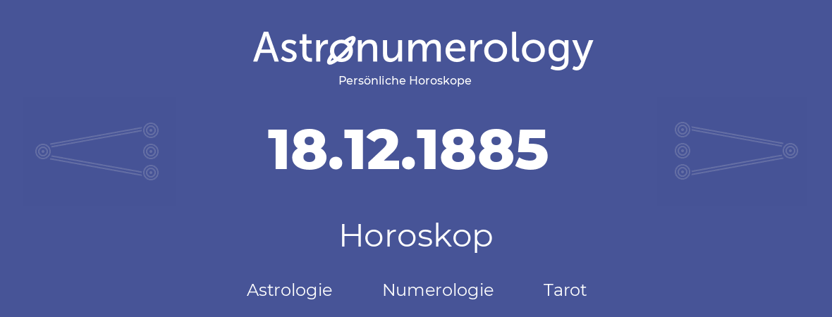 Horoskop für Geburtstag (geborener Tag): 18.12.1885 (der 18. Dezember 1885)