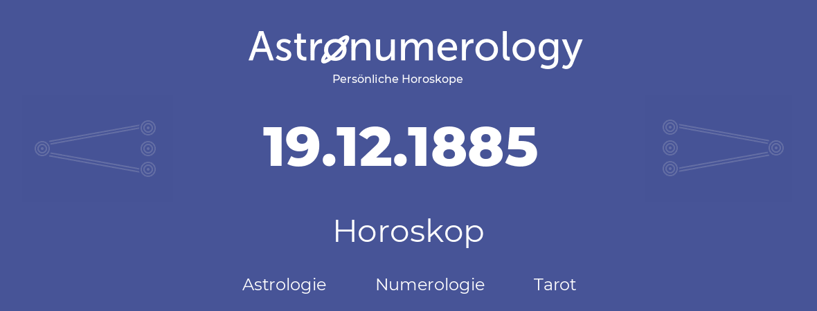 Horoskop für Geburtstag (geborener Tag): 19.12.1885 (der 19. Dezember 1885)