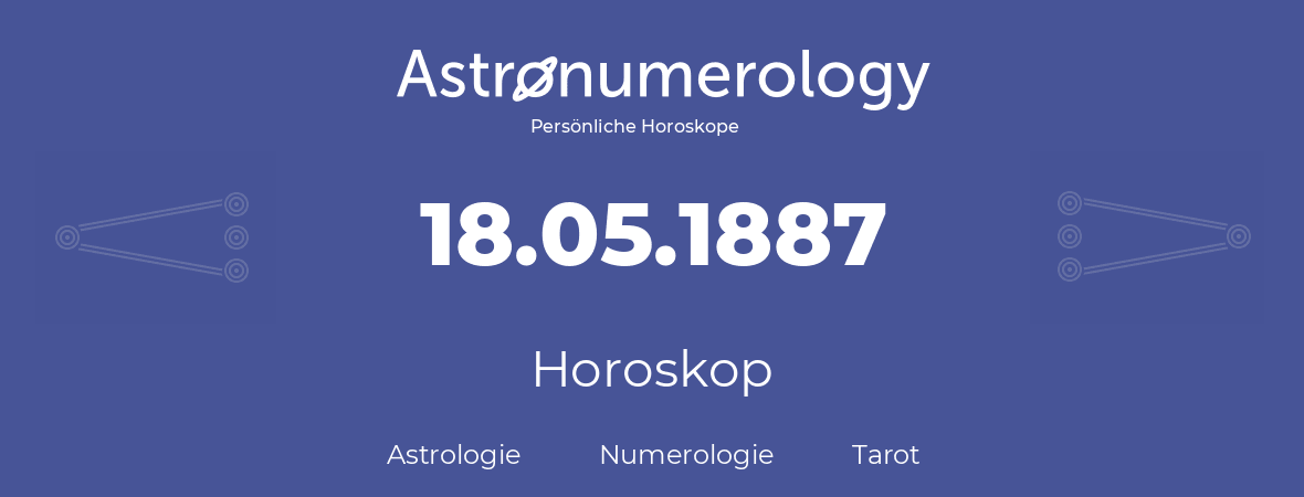 Horoskop für Geburtstag (geborener Tag): 18.05.1887 (der 18. Mai 1887)