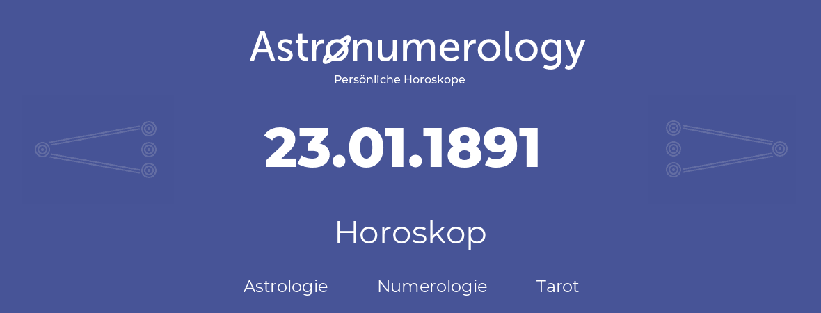 Horoskop für Geburtstag (geborener Tag): 23.01.1891 (der 23. Januar 1891)