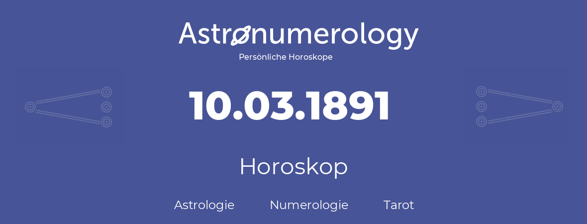 Horoskop für Geburtstag (geborener Tag): 10.03.1891 (der 10. Marz 1891)