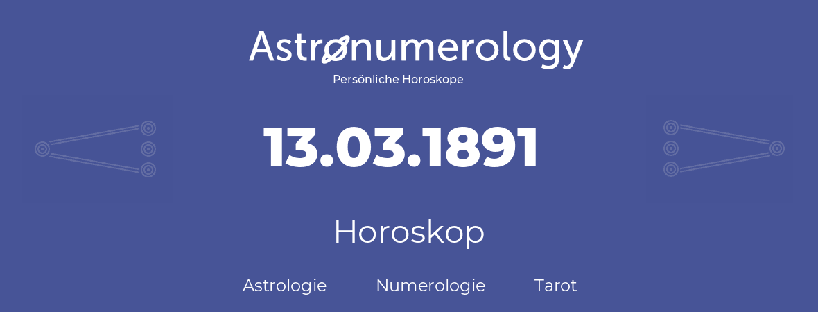 Horoskop für Geburtstag (geborener Tag): 13.03.1891 (der 13. Marz 1891)