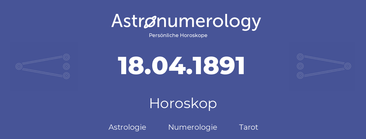 Horoskop für Geburtstag (geborener Tag): 18.04.1891 (der 18. April 1891)
