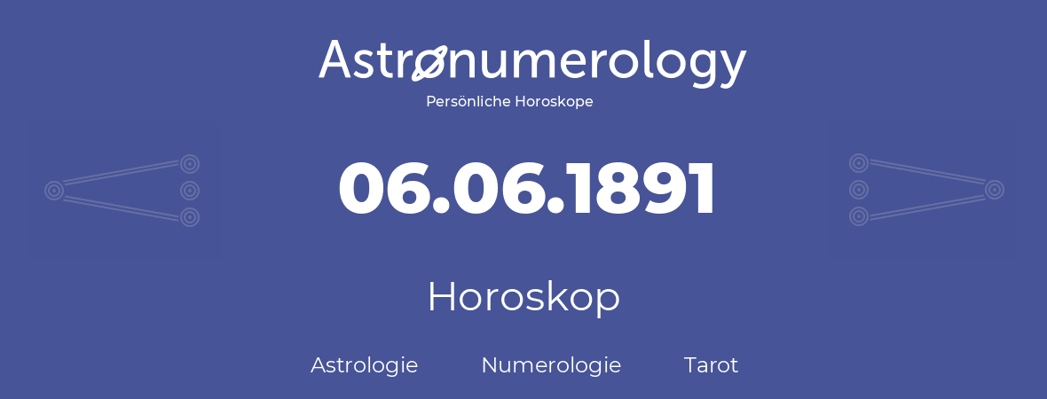 Horoskop für Geburtstag (geborener Tag): 06.06.1891 (der 6. Juni 1891)