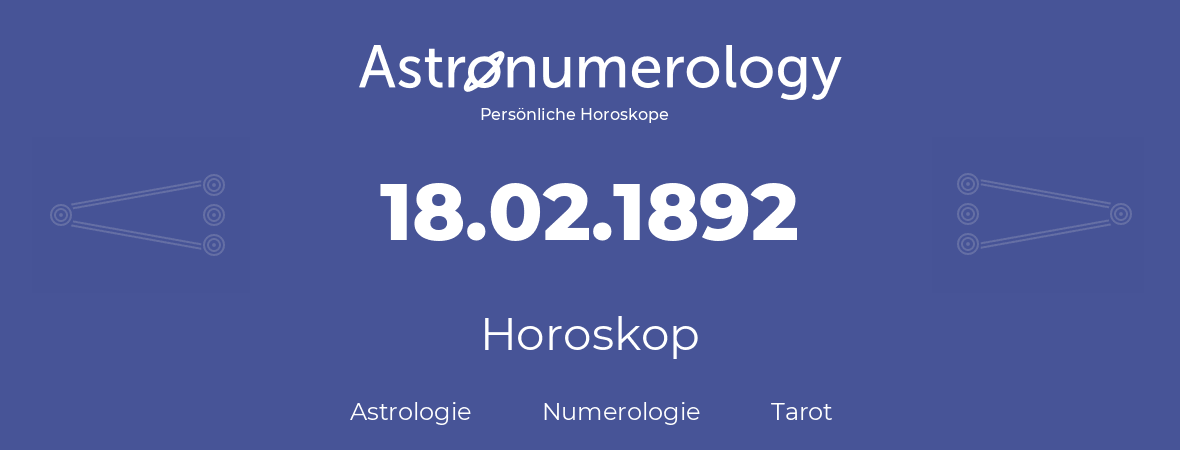 Horoskop für Geburtstag (geborener Tag): 18.02.1892 (der 18. Februar 1892)