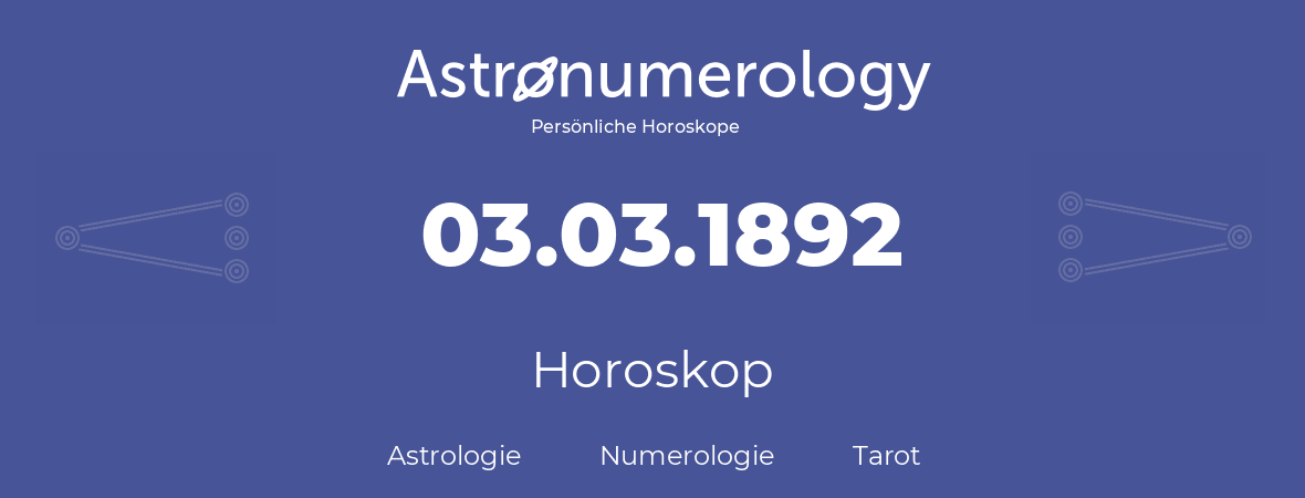 Horoskop für Geburtstag (geborener Tag): 03.03.1892 (der 3. Marz 1892)