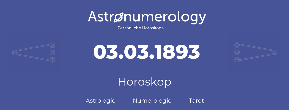 Horoskop für Geburtstag (geborener Tag): 03.03.1893 (der 03. Marz 1893)