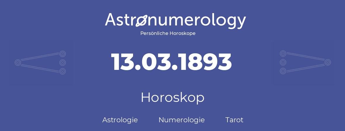 Horoskop für Geburtstag (geborener Tag): 13.03.1893 (der 13. Marz 1893)