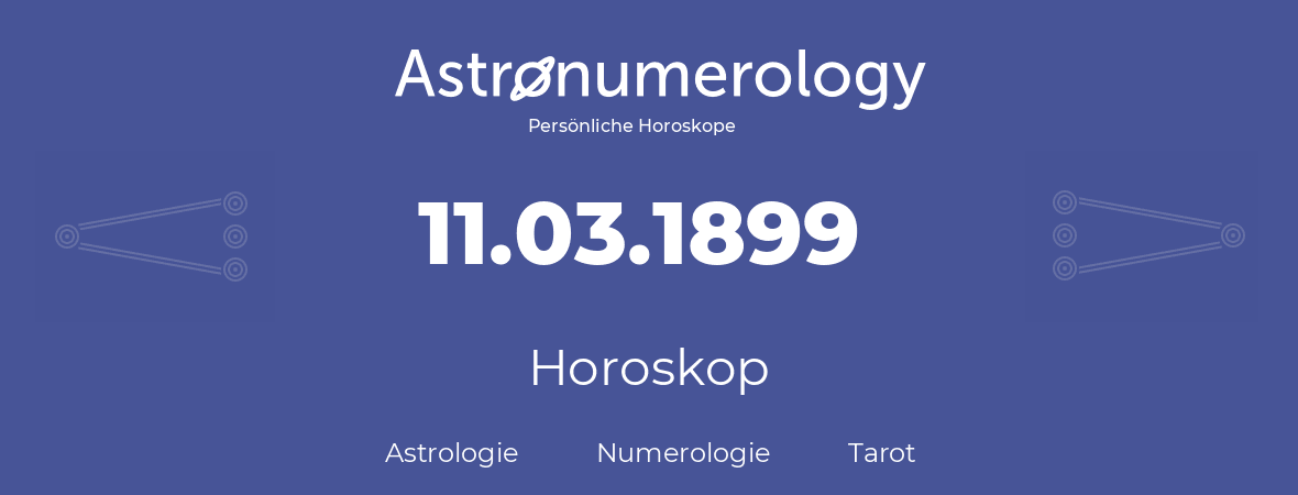 Horoskop für Geburtstag (geborener Tag): 11.03.1899 (der 11. Marz 1899)