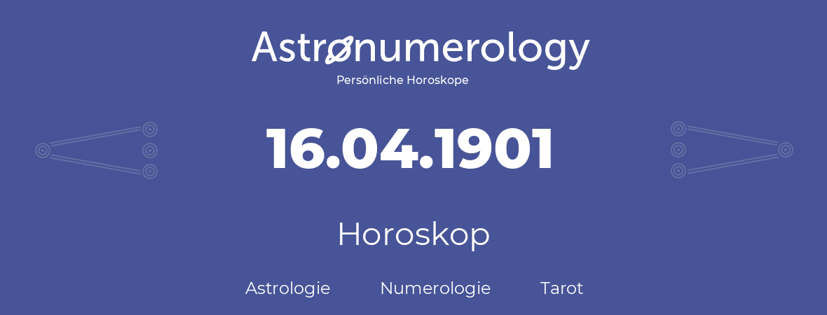 Horoskop für Geburtstag (geborener Tag): 16.04.1901 (der 16. April 1901)