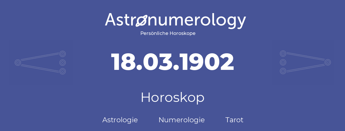 Horoskop für Geburtstag (geborener Tag): 18.03.1902 (der 18. Marz 1902)