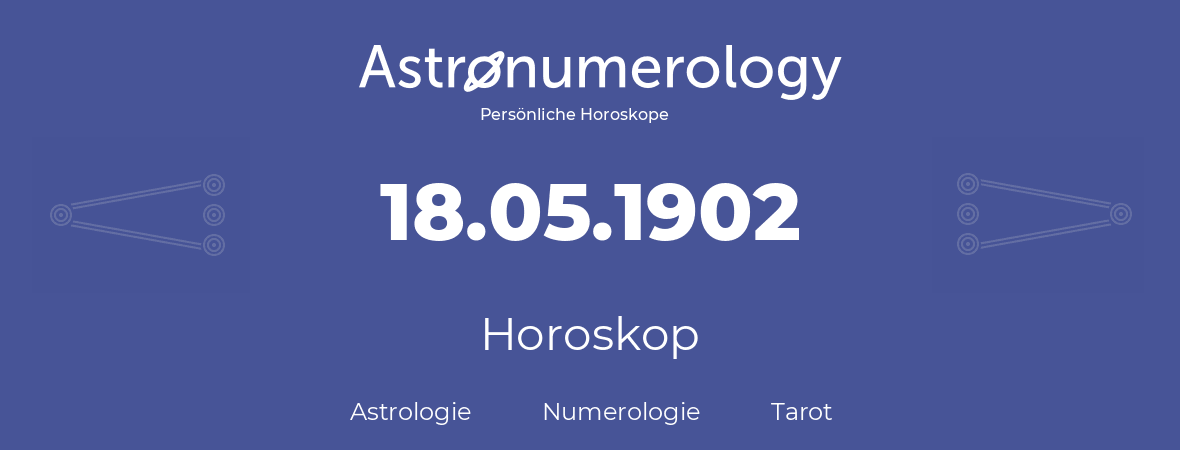 Horoskop für Geburtstag (geborener Tag): 18.05.1902 (der 18. Mai 1902)