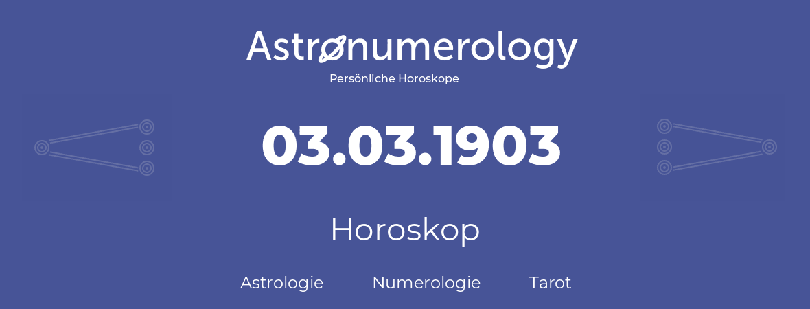 Horoskop für Geburtstag (geborener Tag): 03.03.1903 (der 03. Marz 1903)