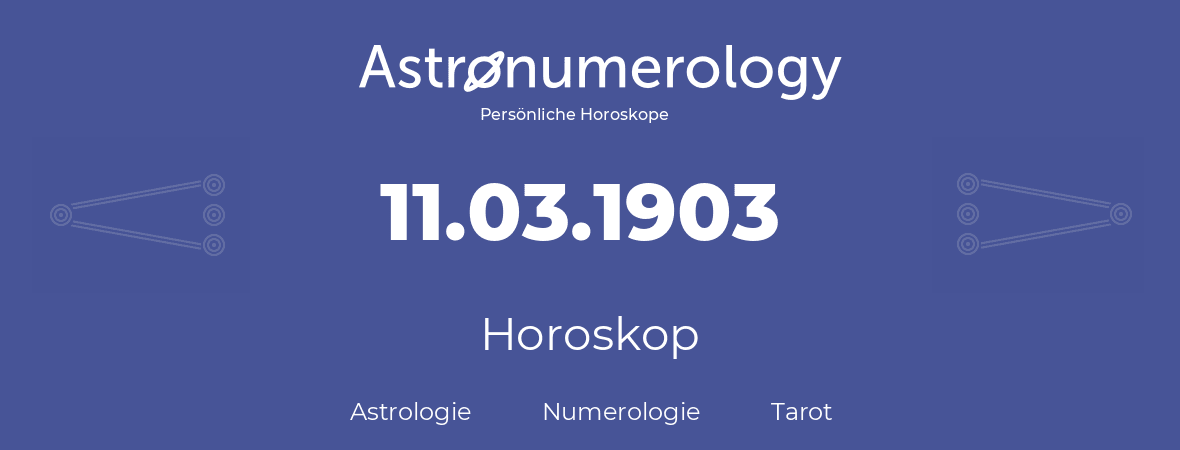 Horoskop für Geburtstag (geborener Tag): 11.03.1903 (der 11. Marz 1903)