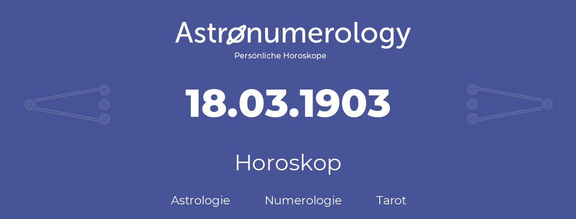 Horoskop für Geburtstag (geborener Tag): 18.03.1903 (der 18. Marz 1903)