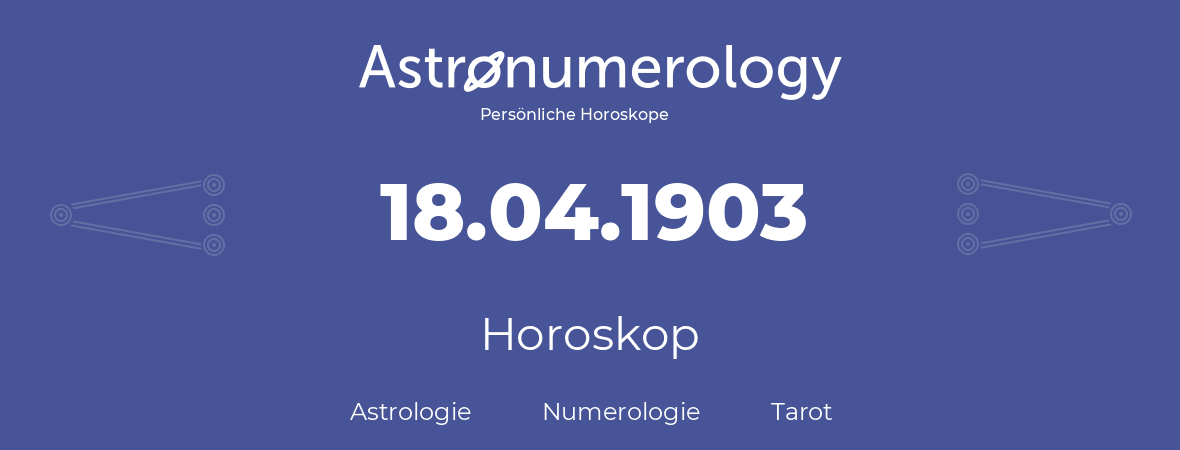 Horoskop für Geburtstag (geborener Tag): 18.04.1903 (der 18. April 1903)