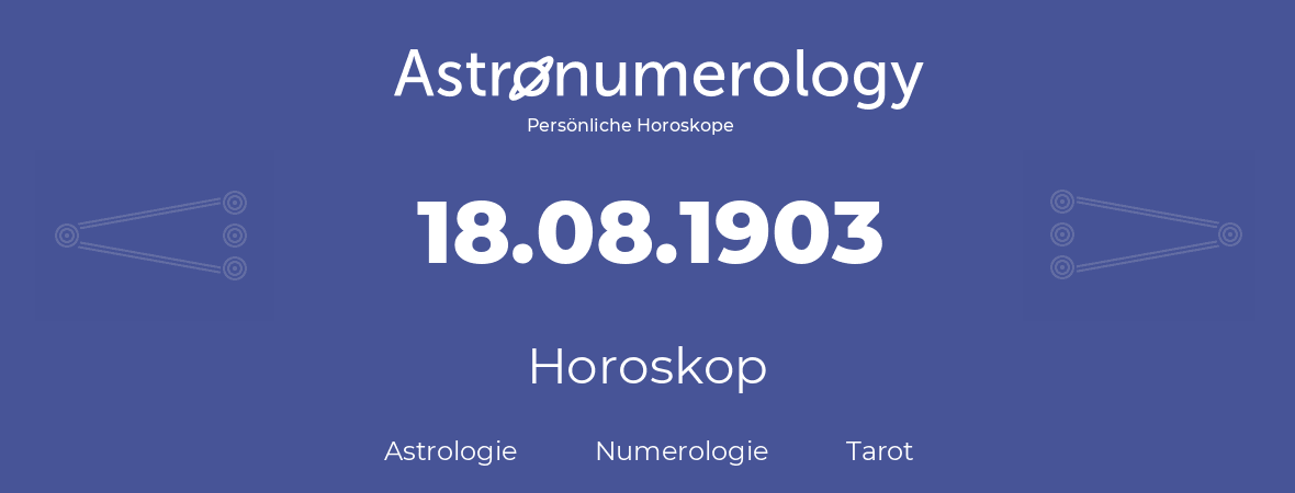 Horoskop für Geburtstag (geborener Tag): 18.08.1903 (der 18. August 1903)