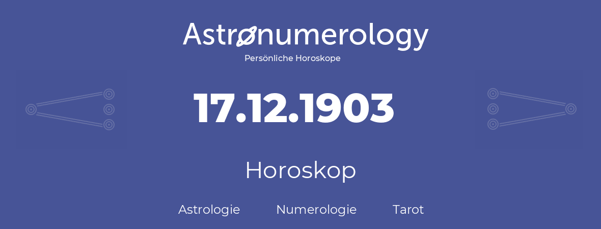 Horoskop für Geburtstag (geborener Tag): 17.12.1903 (der 17. Dezember 1903)