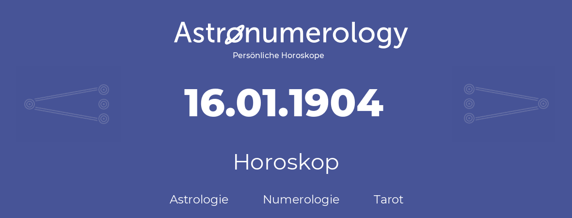 Horoskop für Geburtstag (geborener Tag): 16.01.1904 (der 16. Januar 1904)