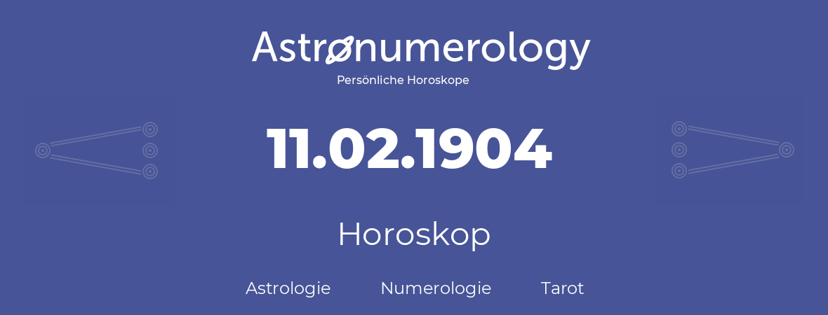 Horoskop für Geburtstag (geborener Tag): 11.02.1904 (der 11. Februar 1904)