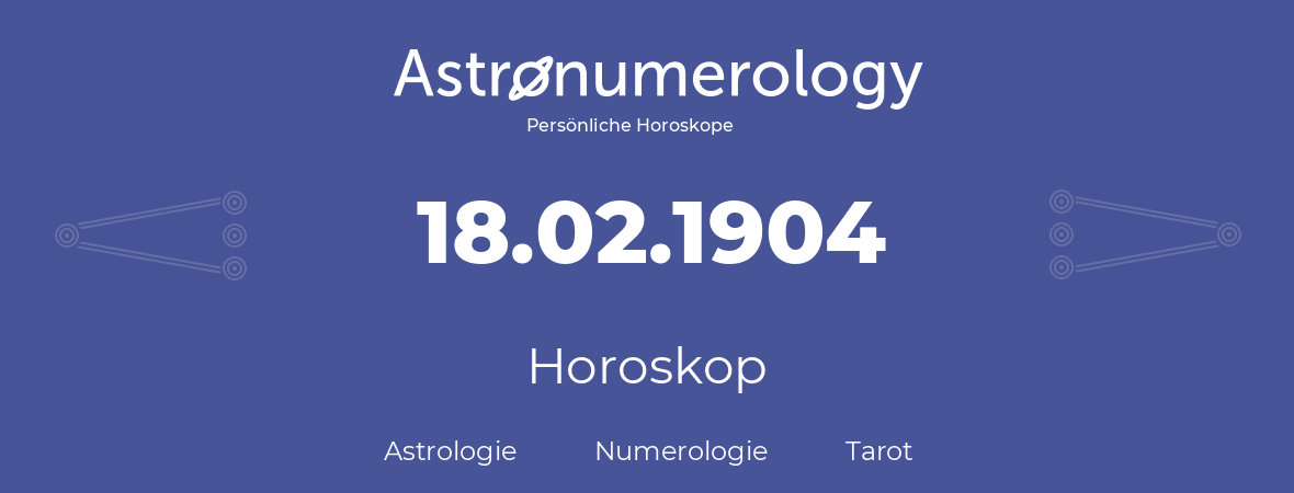 Horoskop für Geburtstag (geborener Tag): 18.02.1904 (der 18. Februar 1904)