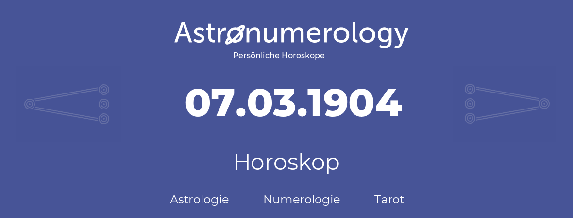 Horoskop für Geburtstag (geborener Tag): 07.03.1904 (der 7. Marz 1904)