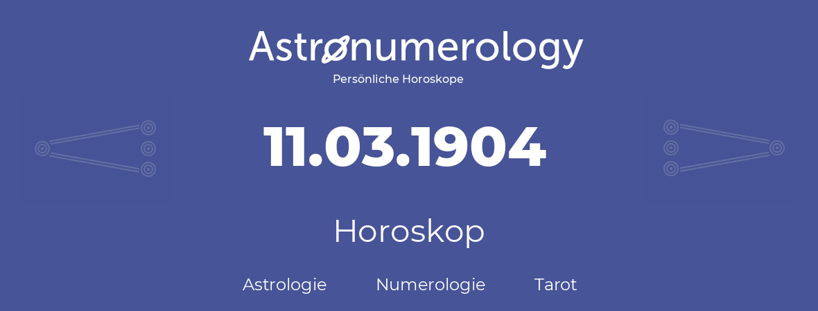 Horoskop für Geburtstag (geborener Tag): 11.03.1904 (der 11. Marz 1904)