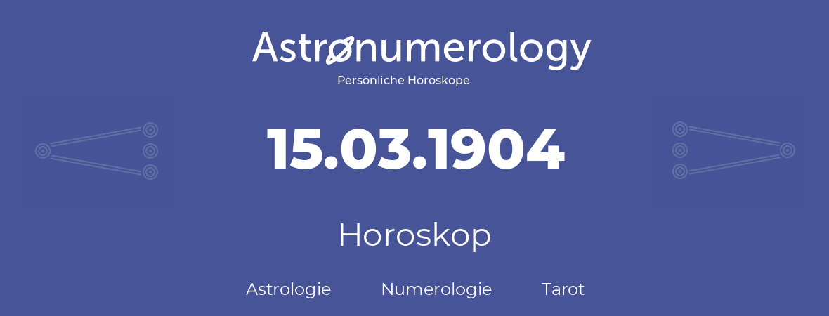 Horoskop für Geburtstag (geborener Tag): 15.03.1904 (der 15. Marz 1904)
