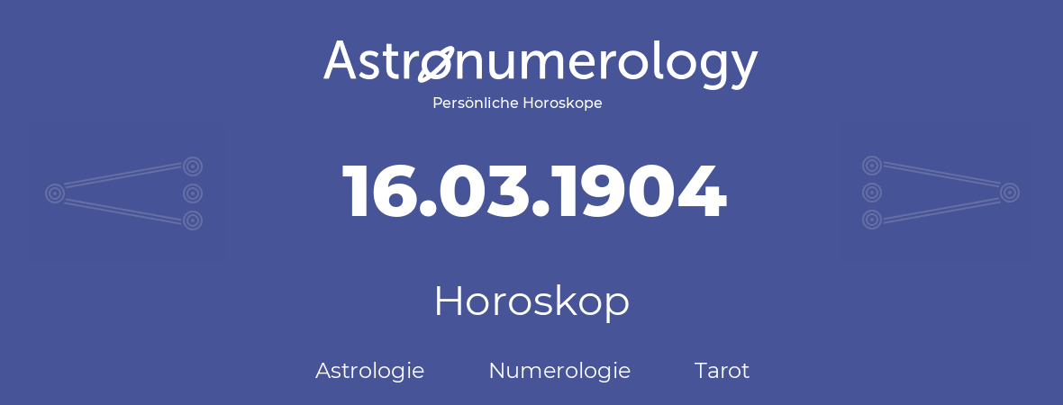 Horoskop für Geburtstag (geborener Tag): 16.03.1904 (der 16. Marz 1904)