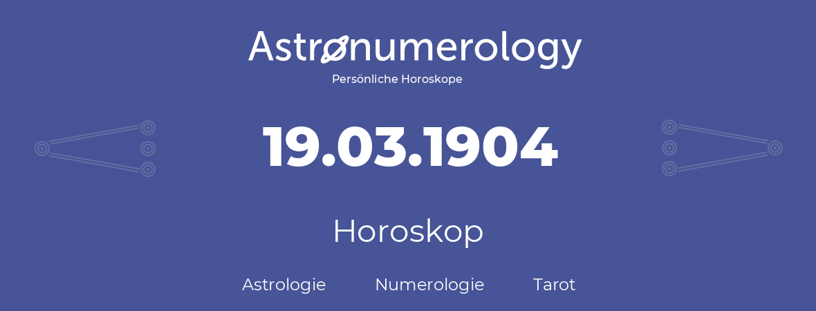 Horoskop für Geburtstag (geborener Tag): 19.03.1904 (der 19. Marz 1904)