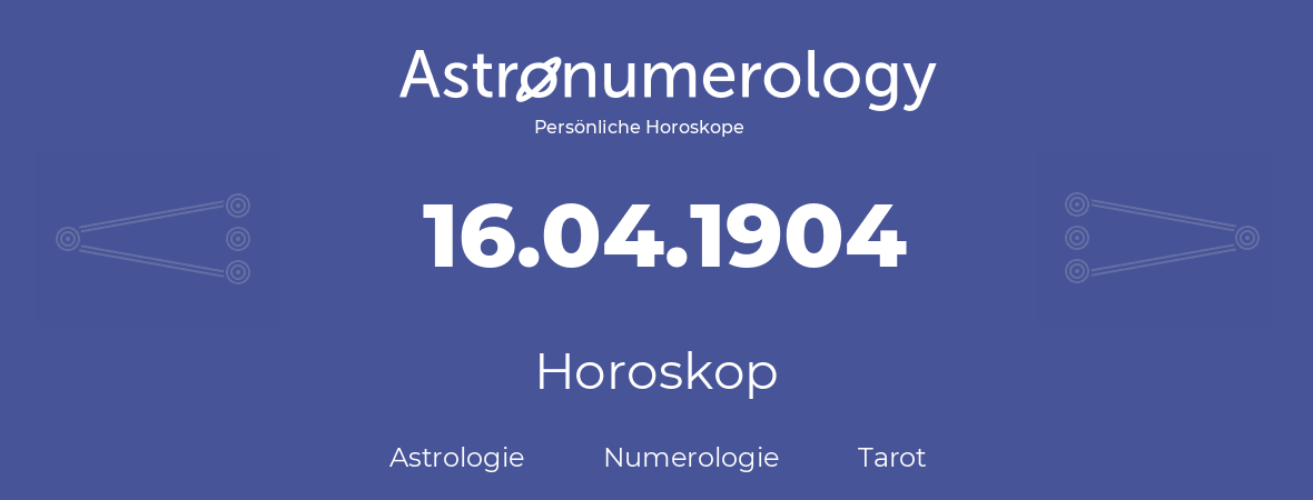 Horoskop für Geburtstag (geborener Tag): 16.04.1904 (der 16. April 1904)