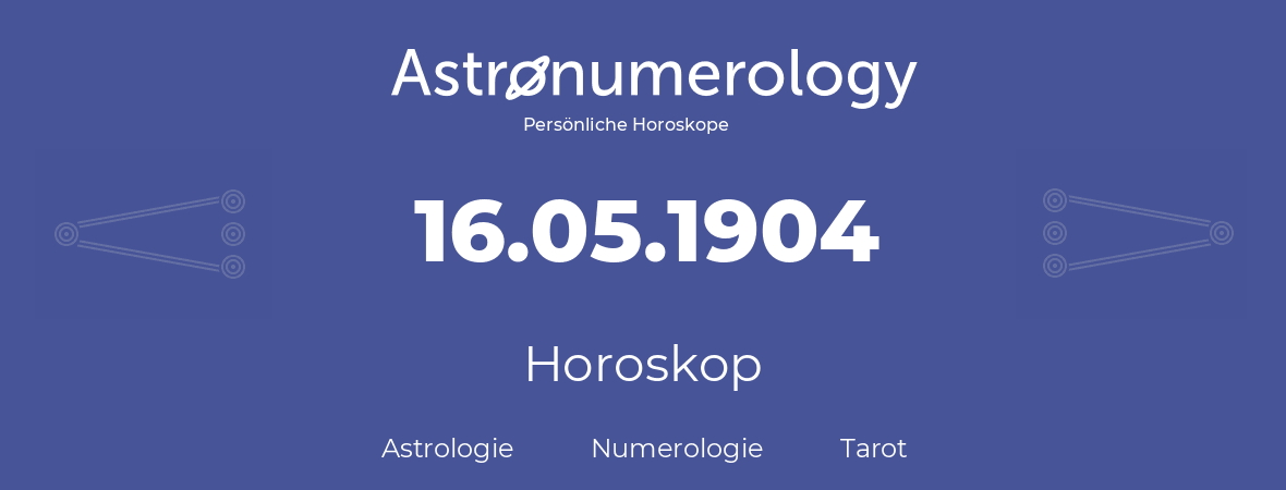 Horoskop für Geburtstag (geborener Tag): 16.05.1904 (der 16. Mai 1904)
