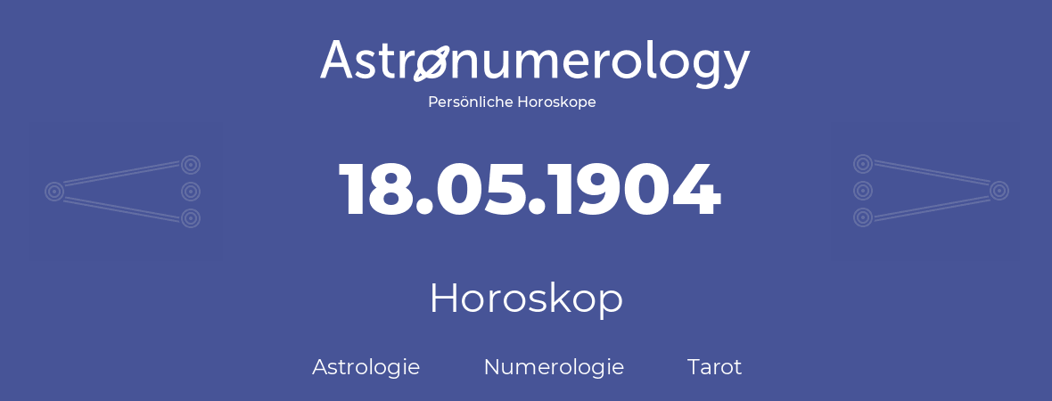 Horoskop für Geburtstag (geborener Tag): 18.05.1904 (der 18. Mai 1904)