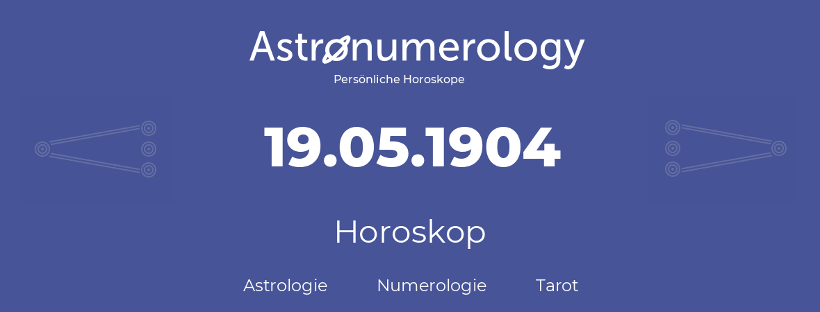 Horoskop für Geburtstag (geborener Tag): 19.05.1904 (der 19. Mai 1904)