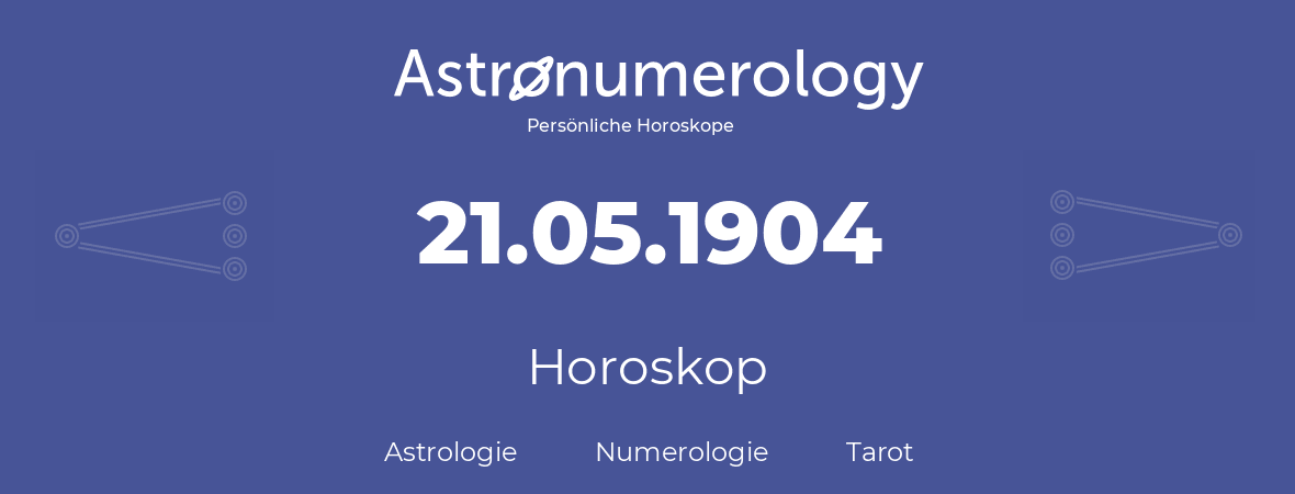 Horoskop für Geburtstag (geborener Tag): 21.05.1904 (der 21. Mai 1904)