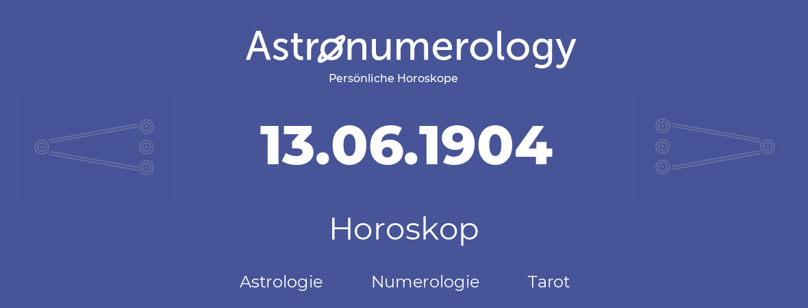Horoskop für Geburtstag (geborener Tag): 13.06.1904 (der 13. Juni 1904)