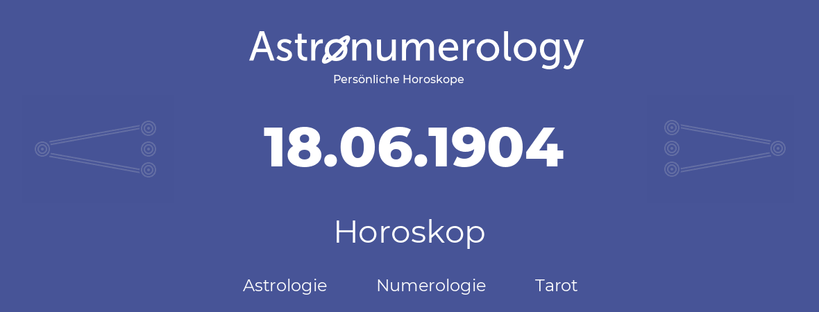 Horoskop für Geburtstag (geborener Tag): 18.06.1904 (der 18. Juni 1904)