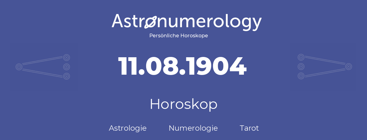 Horoskop für Geburtstag (geborener Tag): 11.08.1904 (der 11. August 1904)